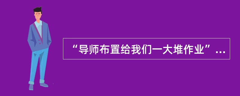 “导师布置给我们一大堆作业”中，谓词的变元有（）。