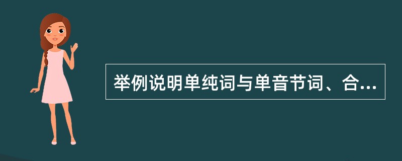 举例说明单纯词与单音节词、合成词与多音节词的区别和联系。