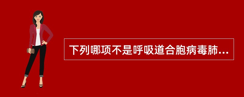 下列哪项不是呼吸道合胞病毒肺炎的临床特点是（）