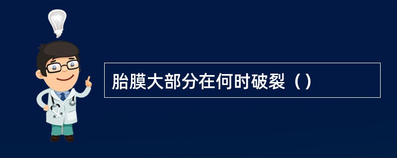 胎膜大部分在何时破裂（）
