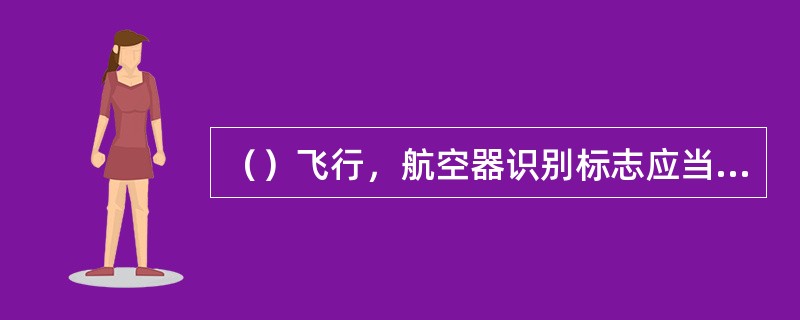 （）飞行，航空器识别标志应当使用航班号。