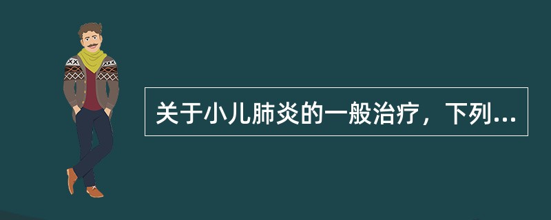 关于小儿肺炎的一般治疗，下列措施哪项不正确（）