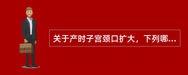 关于产时子宫颈口扩大，下列哪项是正确的（）