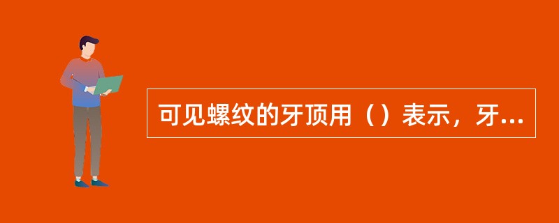 可见螺纹的牙顶用（）表示，牙底（）表示。