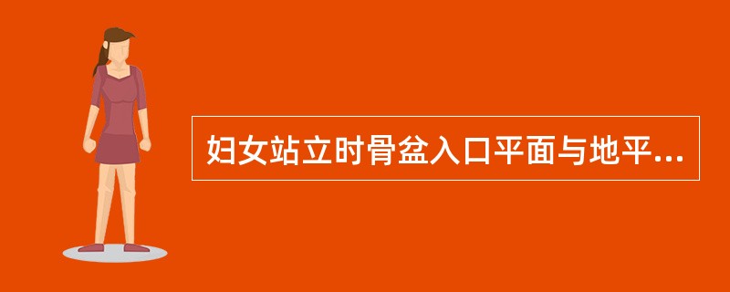 妇女站立时骨盆入口平面与地平面形成的角度称为骨盆倾斜度，它的正常值是（）