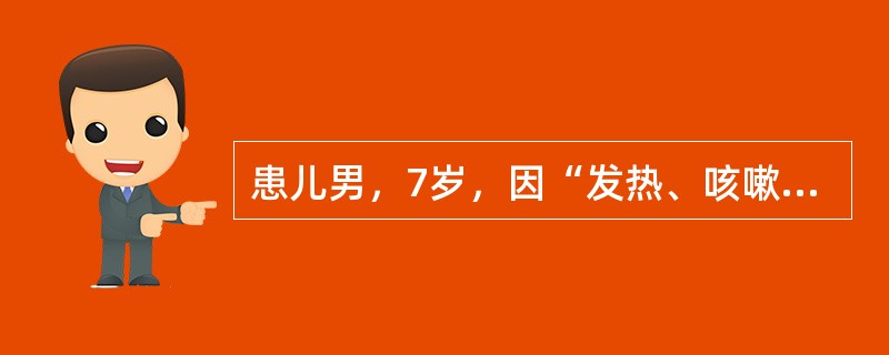 患儿男，7岁，因“发热、咳嗽1周”来诊。提示：肺部听诊：呼吸音增强，散在干性啰音