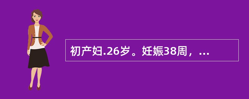 初产妇.26岁。妊娠38周，双胎妊娠。P80次／分，BP116/80mmHg，骨