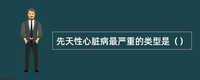 先天性心脏病最严重的类型是（）