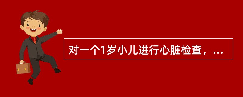 对一个1岁小儿进行心脏检查，其结果正常的是（）