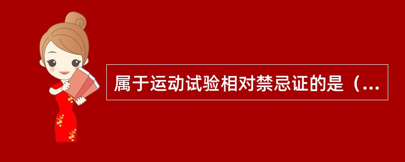 属于运动试验相对禁忌证的是（）。