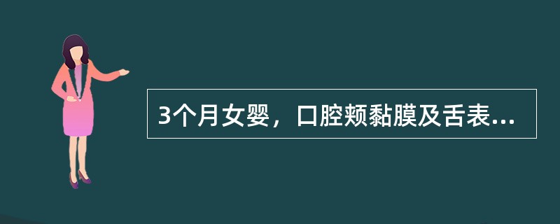 3个月女婴，口腔颊黏膜及舌表面有白色乳凝块样小片状物，不易拭去，强行擦拭剥离后，