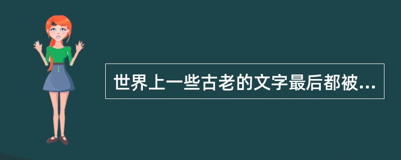 世界上一些古老的文字最后都被拼音文字所代替，而我们的汉字却保存了下来，有其原因，