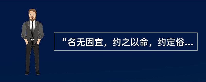 “名无固宜，约之以命，约定俗成谓之宜，异于约谓之不宜”这句话出自（）。