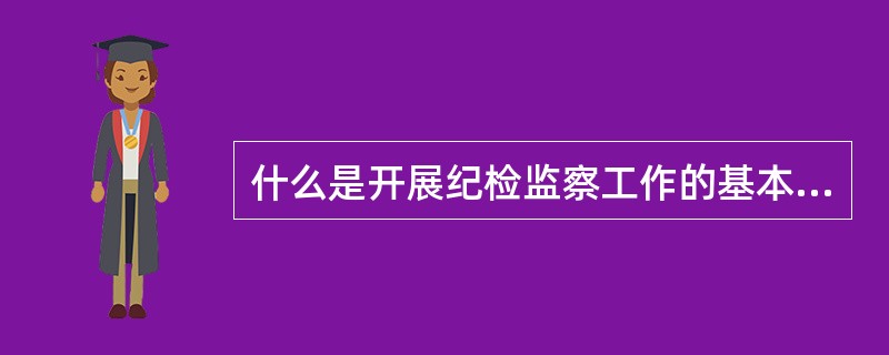 什么是开展纪检监察工作的基本依据？