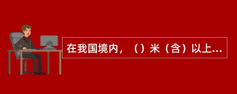 在我国境内，（）米（含）以上的空间属高空管制区。