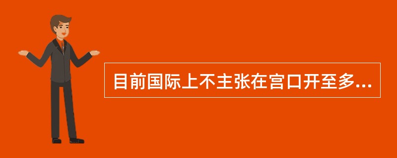 目前国际上不主张在宫口开至多大前过多干预产程（）