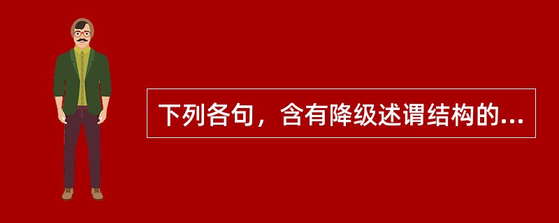 下列各句，含有降级述谓结构的是（）。