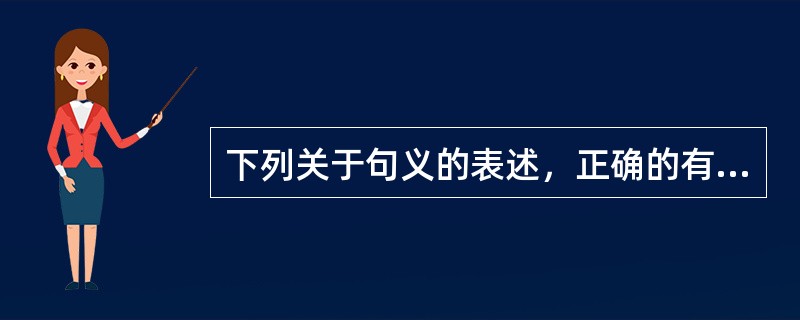 下列关于句义的表述，正确的有（）。