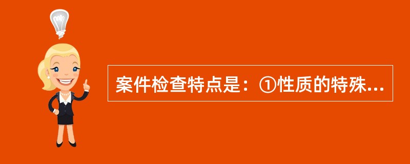 案件检查特点是：①性质的特殊性，②主体的（），③对象的（），④自依据的多元性，⑤