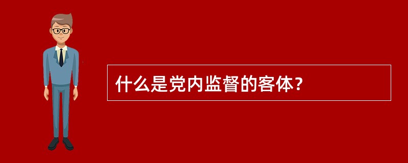 什么是党内监督的客体？