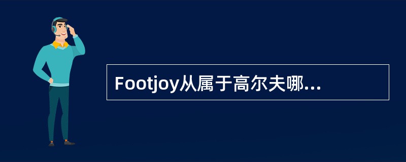 Footjoy从属于高尔夫哪个品牌旗下？（）