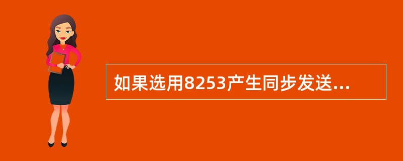 如果选用8253产生同步发送时钟，若CPU的时钟脉冲频率为10MHz，而8253