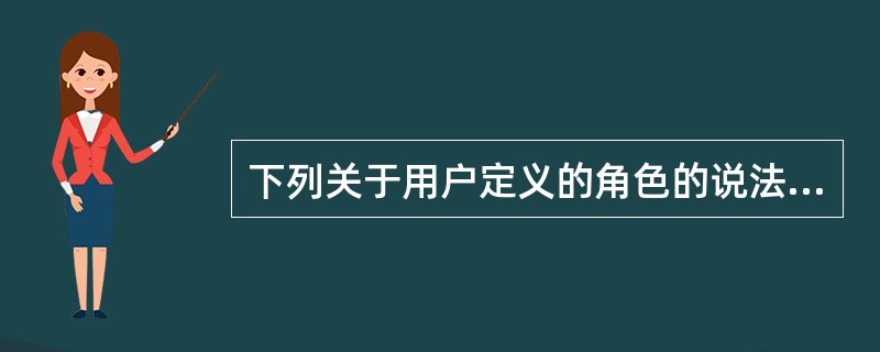 下列关于用户定义的角色的说法，错误的是（）。