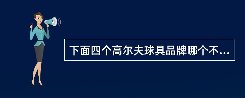 下面四个高尔夫球具品牌哪个不是美国的？（）