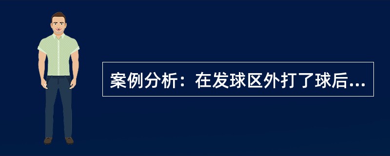 案例分析：在发球区外打了球后，而没有在发球区重新发球，并打完了该洞。