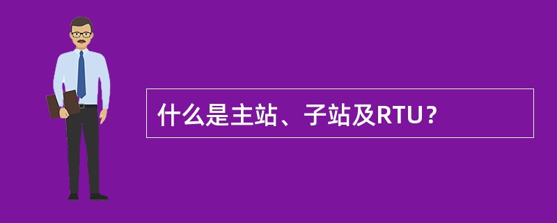 什么是主站、子站及RTU？