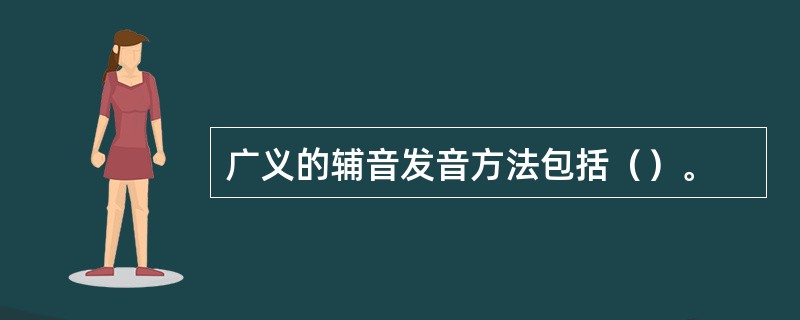 广义的辅音发音方法包括（）。