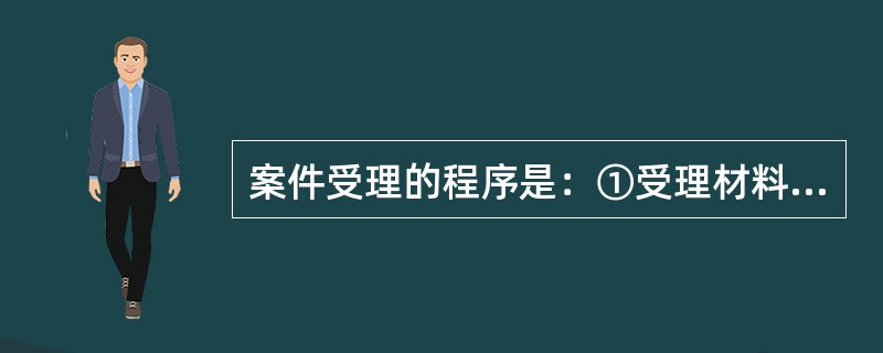 案件受理的程序是：①受理材料的接受②（）