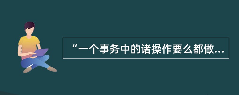 “一个事务中的诸操作要么都做，要么都不做”，这是事务的（）属性。