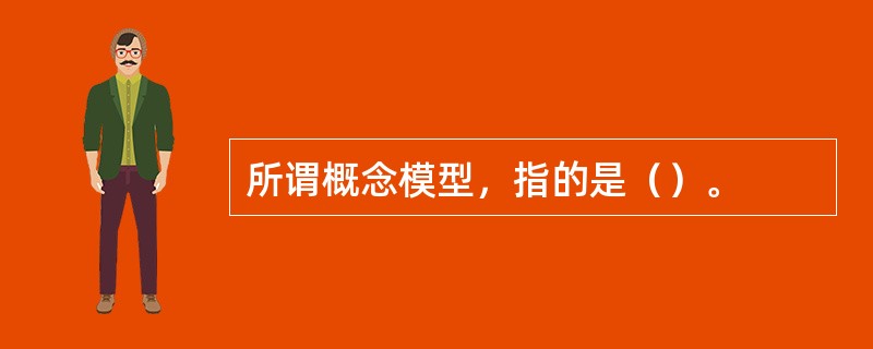 所谓概念模型，指的是（）。