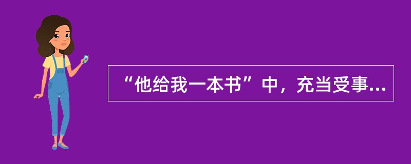 “他给我一本书”中，充当受事语义角色的是（）。