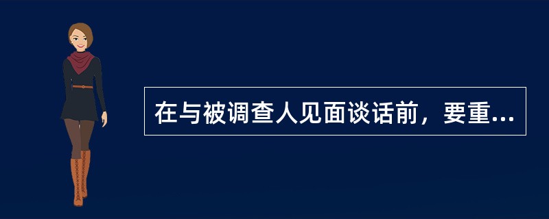 在与被调查人见面谈话前，要重点研究被调查人三方面的基本情况，一是被调查人的自然情