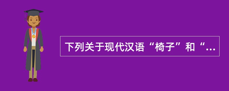 下列关于现代汉语“椅子”和“沙发”两个词的类别的表述，正确的一项是（）。