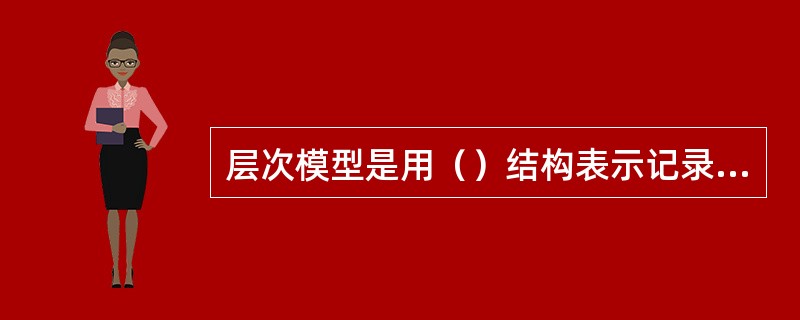 层次模型是用（）结构表示记录类型及其联系，其中上一层记录型和下一层记录型的联系是