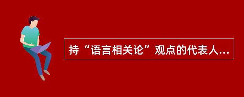 持“语言相关论”观点的代表人物是（）。