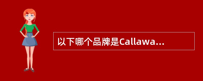 以下哪个品牌是Callaway旗下品牌，高尔夫高端产品的代表（）