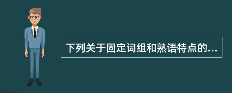 下列关于固定词组和熟语特点的表述，不正确的一项是（）。