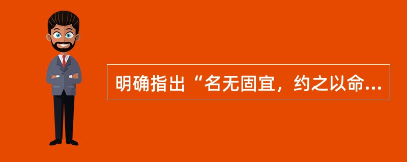 明确指出“名无固宜，约之以命，约定俗成谓之宜”的是（）。