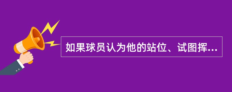 如果球员认为他的站位、试图挥杆区域及打球线受到了发球区标志的影响而移动或者允许他