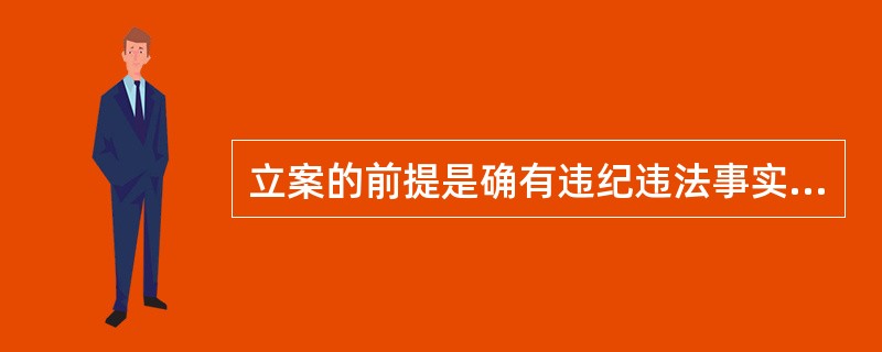 立案的前提是确有违纪违法事实，并需（）