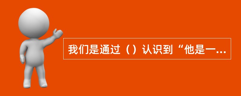 我们是通过（）认识到“他是一个大三学生”这个（）的。