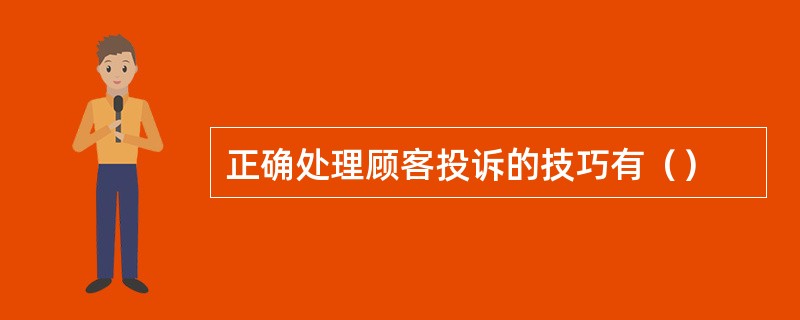 正确处理顾客投诉的技巧有（）