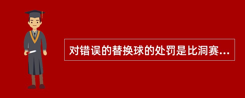 对错误的替换球的处罚是比洞赛（），比杆赛（）。