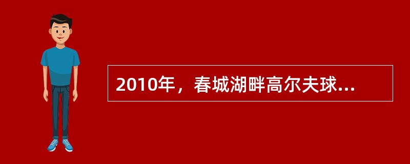 2010年，春城湖畔高尔夫球场通过奥杜邦经典栖息地认证，成为全球第几国家获此殊荣