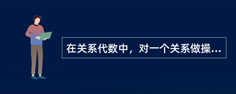 在关系代数中，对一个关系做操作后，新关系的元数个数（）原来关系的元素个数。