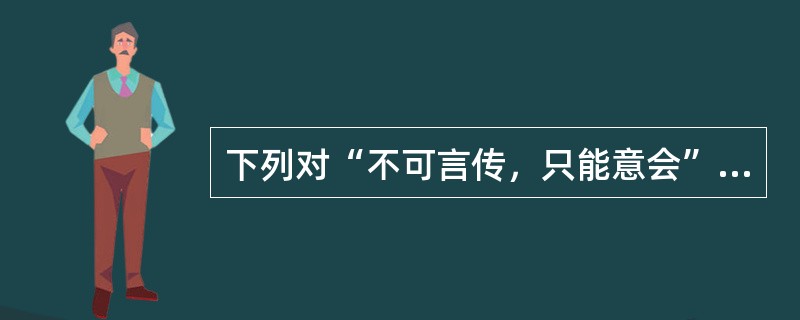下列对“不可言传，只能意会”这句话的意思理解不正确的一项是（）。